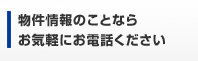 物件情報のことならお気軽にお電話ください